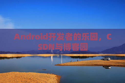 Android开发者的乐园，CSDN与博客园