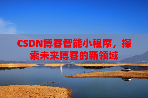 CSDN博客智能小程序，探索未来博客的新领域