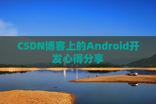 CSDN博客上的Android开发心得分享